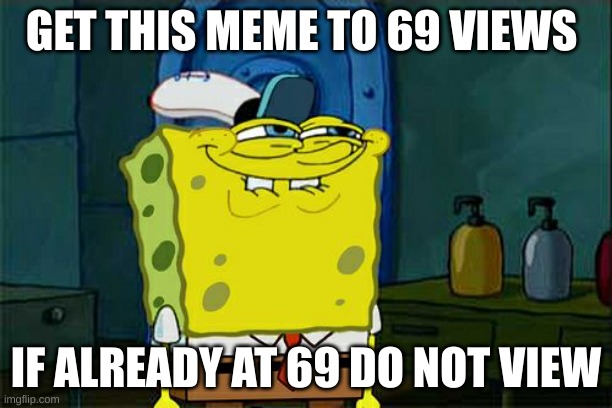 Don't You Squidward | GET THIS MEME TO 69 VIEWS; IF ALREADY AT 69 DO NOT VIEW | image tagged in memes,don't you squidward | made w/ Imgflip meme maker