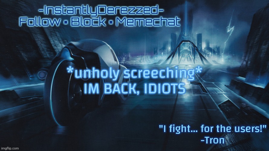 *unholy screeching*
IM BACK, IDIOTS | image tagged in instantlyderezzed tron template | made w/ Imgflip meme maker