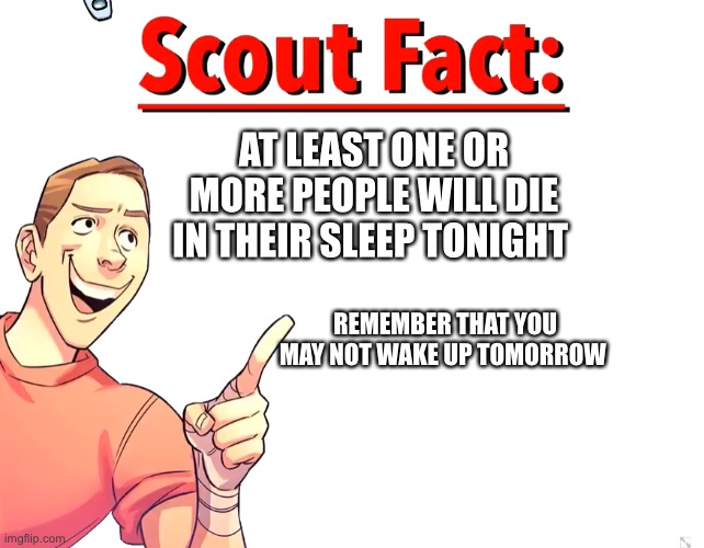 Have fun sleeping | AT LEAST ONE OR MORE PEOPLE WILL DIE IN THEIR SLEEP TONIGHT; REMEMBER THAT YOU MAY NOT WAKE UP TOMORROW | image tagged in scout fact,dark | made w/ Imgflip meme maker