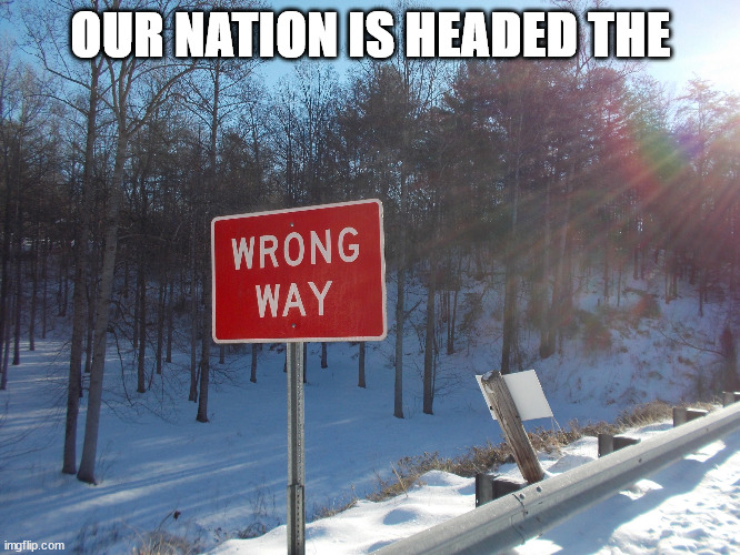 WRONG WAY | OUR NATION IS HEADED THE | image tagged in wrong way | made w/ Imgflip meme maker
