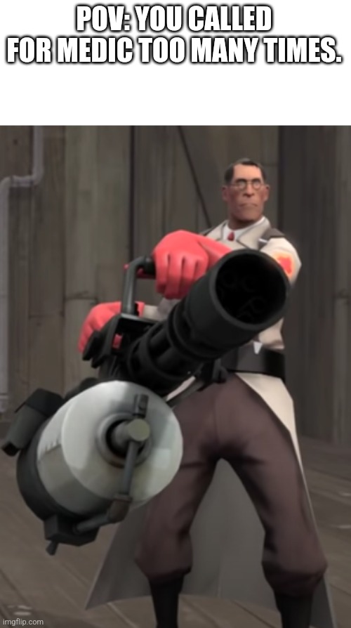 TF2 minigun medic | POV: YOU CALLED FOR MEDIC TOO MANY TIMES. | image tagged in tf2 minigun medic | made w/ Imgflip meme maker