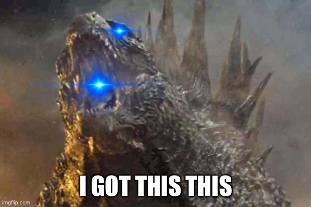 Godzilla 2014 come at me bro | I GOT THIS THIS | image tagged in godzilla 2014 come at me bro | made w/ Imgflip meme maker