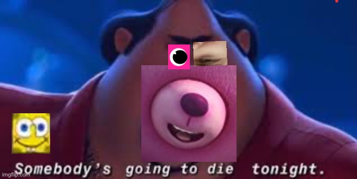 Somebody's Going To Die Tonight | image tagged in somebody's going to die tonight | made w/ Imgflip meme maker
