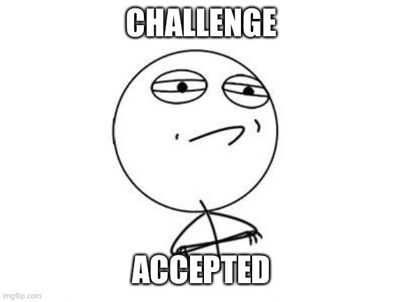 Challenge Accepted Rage Face Meme | CHALLENGE ACCEPTED | image tagged in memes,challenge accepted rage face | made w/ Imgflip meme maker