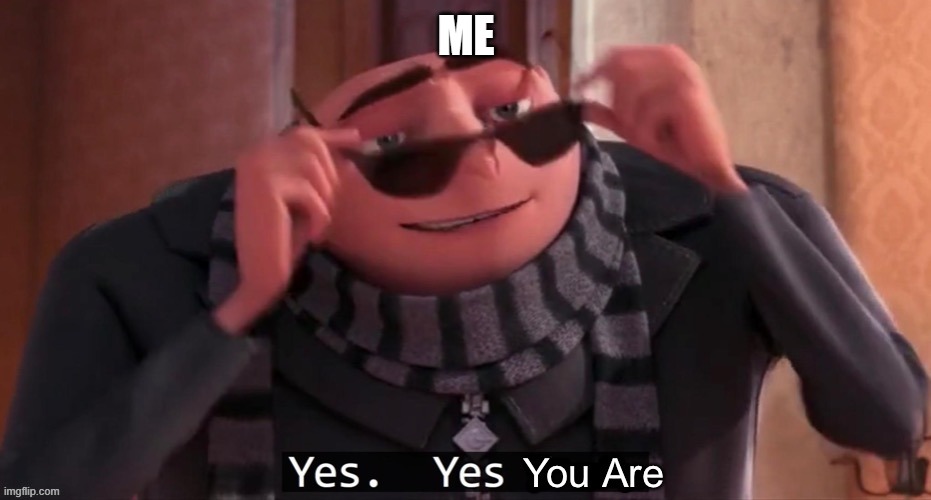 Yes you are | ME | image tagged in yes you are | made w/ Imgflip meme maker