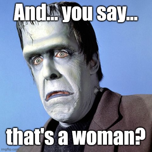 Herman Munster | And... you say... that's a woman? | image tagged in herman munster | made w/ Imgflip meme maker
