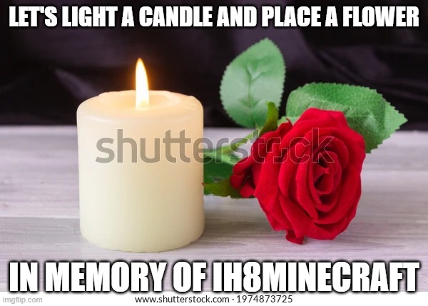 Memorial candle and flower | LET'S LIGHT A CANDLE AND PLACE A FLOWER; IN MEMORY OF IH8MINECRAFT | image tagged in memorial candle and flower,memes,president_joe_biden | made w/ Imgflip meme maker