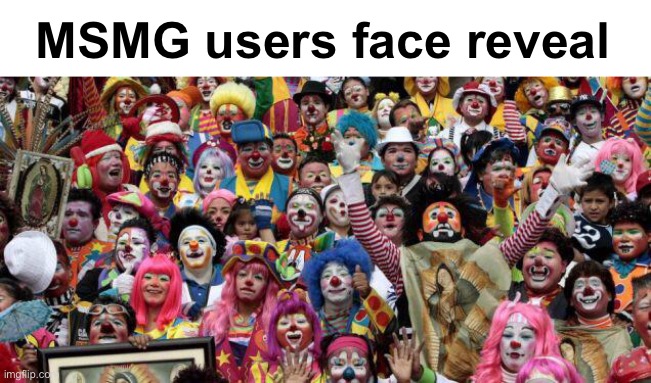 MSMG users face reveal | image tagged in clowns,clown | made w/ Imgflip meme maker
