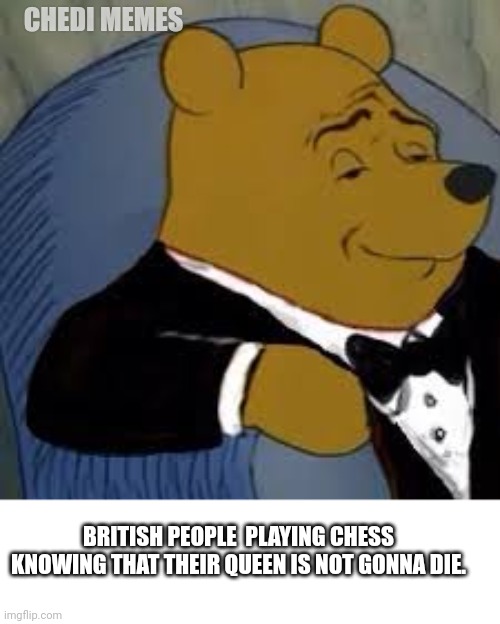 British playing chess | CHEDI MEMES; BRITISH PEOPLE  PLAYING CHESS KNOWING THAT THEIR QUEEN IS NOT GONNA DIE. | image tagged in queen,chess,british | made w/ Imgflip meme maker