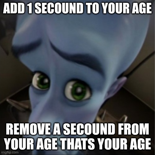 wow | ADD 1 SECOUND TO YOUR AGE; REMOVE A SECOUND FROM YOUR AGE THATS YOUR AGE | image tagged in megamind peeking | made w/ Imgflip meme maker