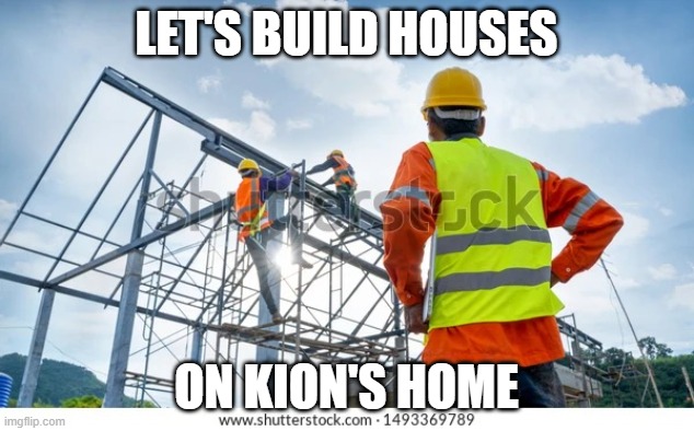 Construction | LET'S BUILD HOUSES; ON KION'S HOME | image tagged in construction | made w/ Imgflip meme maker