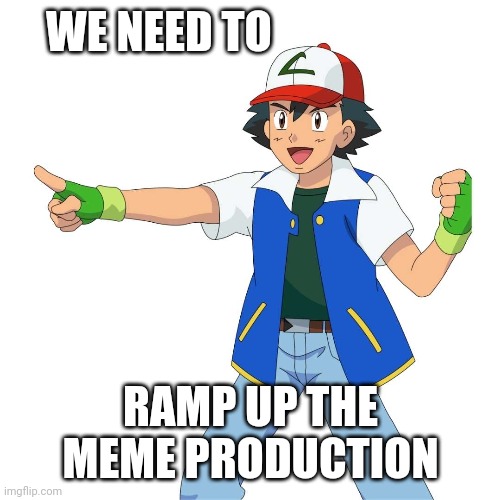 WE NEED TO RAMP UP THE MEME PRODUCTION | made w/ Imgflip meme maker