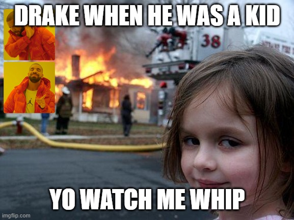 Disaster Girl | DRAKE WHEN HE WAS A KID; YO WATCH ME WHIP | image tagged in memes,disaster girl | made w/ Imgflip meme maker