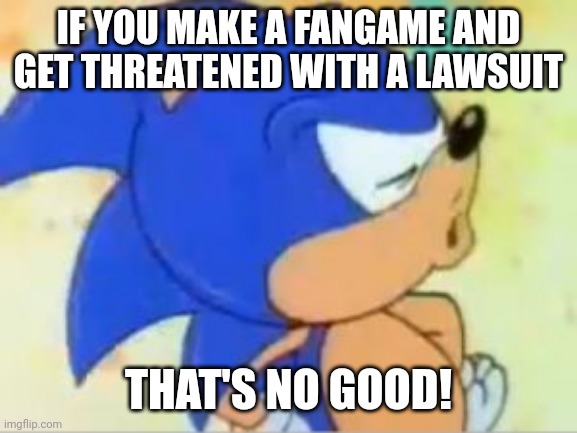 sonic that's no good | IF YOU MAKE A FANGAME AND GET THREATENED WITH A LAWSUIT; THAT'S NO GOOD! | image tagged in sonic that's no good | made w/ Imgflip meme maker