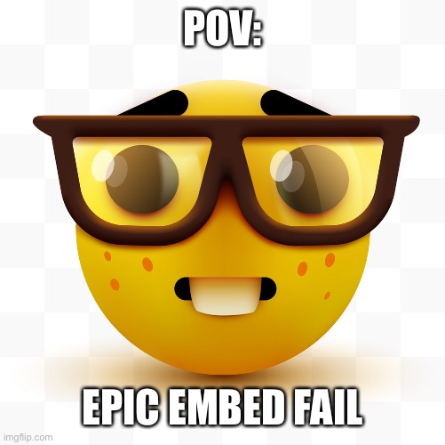 Nerd emoji | POV:; EPIC EMBED FAIL | image tagged in nerd emoji | made w/ Imgflip meme maker