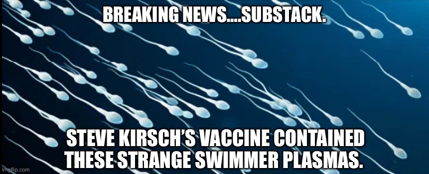 BREAKING NEWS….SUBSTACK. STEVE KIRSCH’S VACCINE CONTAINED THESE STRANGE SWIMMER PLASMAS. | made w/ Imgflip meme maker