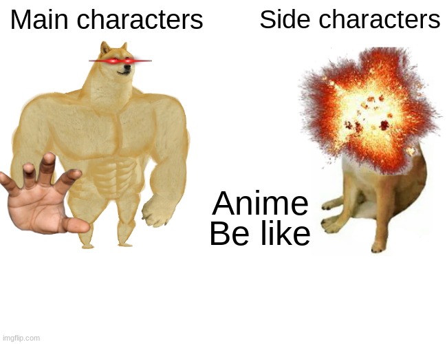 Anime be like | Main characters; Side characters; Anime; Be like | image tagged in memes,buff doge vs cheems | made w/ Imgflip meme maker