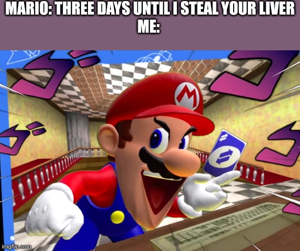SMG4 Mario uno reverse card | MARIO: THREE DAYS UNTIL I STEAL YOUR LIVER
ME: | image tagged in smg4 mario uno reverse card | made w/ Imgflip meme maker