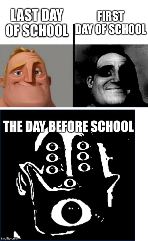 FIRST DAY OF SCHOOL; LAST DAY OF SCHOOL; THE DAY BEFORE SCHOOL | image tagged in teacher's copy,phase 12 and roll the die offspring | made w/ Imgflip meme maker