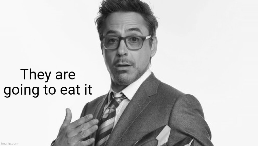 Robert Downey Jr's Comments | They are going to eat it | image tagged in robert downey jr's comments | made w/ Imgflip meme maker