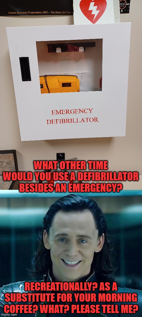 Love being defibrillated | WHAT OTHER TIME WOULD YOU USE A DEFIBRILLATOR BESIDES AN EMERGENCY? RECREATIONALLY? AS A SUBSTITUTE FOR YOUR MORNING COFFEE? WHAT? PLEASE TELL ME? | image tagged in loki,defibrillator | made w/ Imgflip meme maker