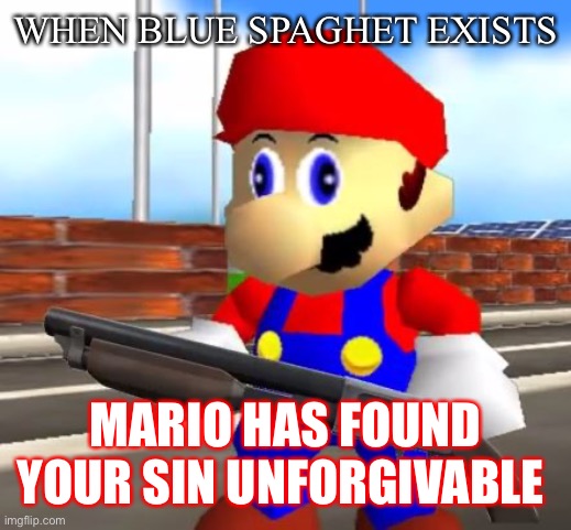 When blue sphaget exists | WHEN BLUE SPAGHET EXISTS; MARIO HAS FOUND YOUR SIN UNFORGIVABLE | image tagged in smg4 shotgun mario | made w/ Imgflip meme maker