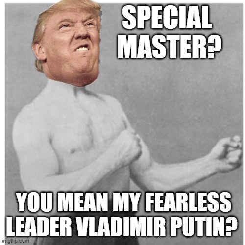 Overly Nut Sucking Trump | SPECIAL
 MASTER? YOU MEAN MY FEARLESS LEADER VLADIMIR PUTIN? | image tagged in memes,overly manly man,donald trump approves,trump russia collusion,trump putin,trump russia | made w/ Imgflip meme maker