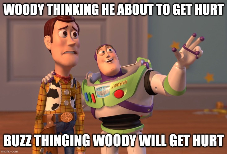 X, X Everywhere | WOODY THINKING HE ABOUT TO GET HURT; BUZZ THINKING WOODY WILL GET HURT | image tagged in memes,x x everywhere | made w/ Imgflip meme maker