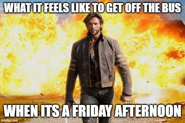 Getting Off The Friday Bus | WHAT IT FEELS LIKE TO GET OFF THE BUS; WHEN ITS A FRIDAY AFTERNOON | image tagged in wolverine walks away | made w/ Imgflip meme maker