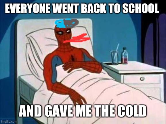 Spiderman Cancer | EVERYONE WENT BACK TO SCHOOL; AND GAVE ME THE COLD | image tagged in spiderman cancer | made w/ Imgflip meme maker