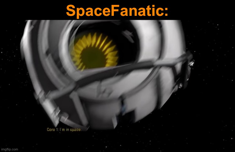 I'm in space | SpaceFanatic: | image tagged in i'm in space,portal 2,space core going crazy | made w/ Imgflip meme maker