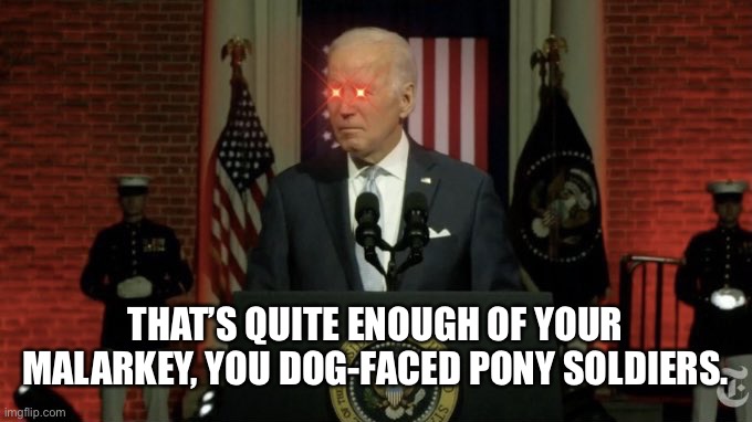 Dark Brandon | THAT’S QUITE ENOUGH OF YOUR MALARKEY, YOU DOG-FACED PONY SOLDIERS. | image tagged in dark brandon | made w/ Imgflip meme maker