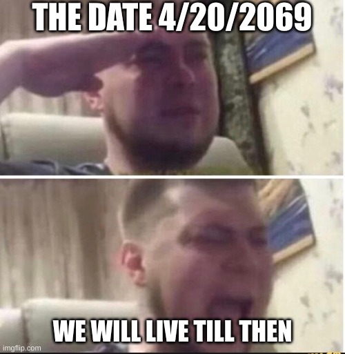 Crying salute | THE DATE 4/20/2069; WE WILL LIVE TILL THEN | image tagged in crying salute,crying | made w/ Imgflip meme maker