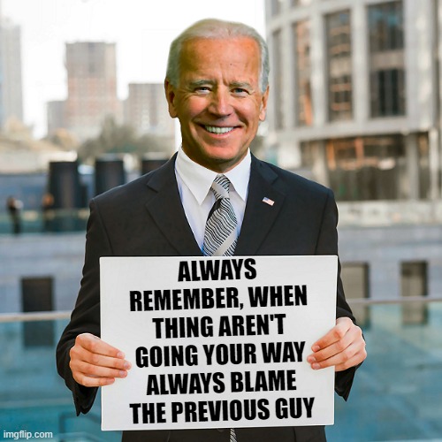 That Speech | ALWAYS REMEMBER, WHEN THING AREN'T GOING YOUR WAY ALWAYS BLAME THE PREVIOUS GUY | image tagged in joe biden blank sign | made w/ Imgflip meme maker