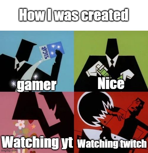 Powerpuff Girls Creation | How I was created; gamer; Nice; Watching yt; Watching twitch | image tagged in powerpuff girls creation | made w/ Imgflip meme maker