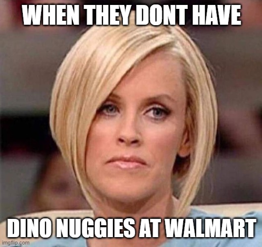 Karen, the manager will see you now | WHEN THEY DONT HAVE DINO NUGGIES AT WALMART | image tagged in karen the manager will see you now | made w/ Imgflip meme maker