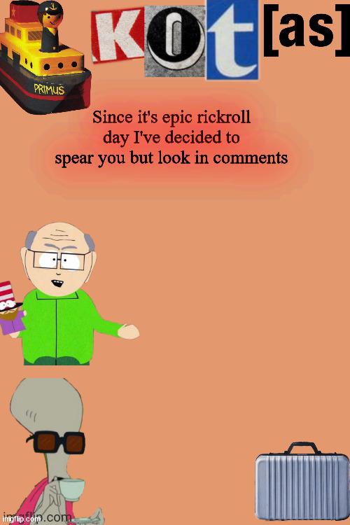 Also to daniels don't disapprove this gif again it's funny | Since it's epic rickroll day I've decided to spear you but look in comments | image tagged in kot annoucement template thx -kenneth- | made w/ Imgflip meme maker
