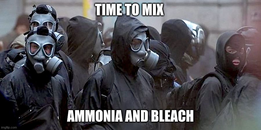 this is a joke don't mix ammonia and bleach without a gas mask and functioning filters | TIME TO MIX; AMMONIA AND BLEACH | image tagged in gas mask protestors | made w/ Imgflip meme maker