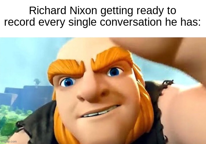 Richard Nixon getting ready to record every single conversation he has: | image tagged in big coc,richard nixon,memes,historical meme | made w/ Imgflip meme maker