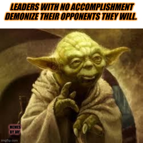 Facts | LEADERS WITH NO ACCOMPLISHMENT DEMONIZE THEIR OPPONENTS THEY WILL. MEMES BY JAY | image tagged in yoda,politics,joe biden,maga,donald trump | made w/ Imgflip meme maker