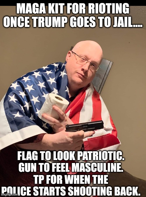 Maga kit | MAGA KIT FOR RIOTING ONCE TRUMP GOES TO JAIL.... FLAG TO LOOK PATRIOTIC.
GUN TO FEEL MASCULINE.
TP FOR WHEN THE POLICE STARTS SHOOTING BACK. | image tagged in conservative,republican,trump,democrat,liberal,biden | made w/ Imgflip meme maker