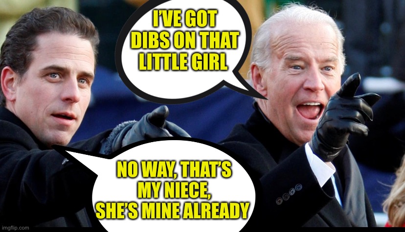 Put Your Niece To The Tedt | I’VE GOT DIBS ON THAT LITTLE GIRL; NO WAY, THAT’S MY NIECE, SHE’S MINE ALREADY | image tagged in joe biden,hunter biden,incest | made w/ Imgflip meme maker