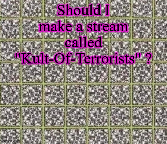 Also I've tied my user to meaning both cat and Kult Of Terrorists | Should I make a stream called "Kult-Of-Terrorists" ? | image tagged in find the curved line or die | made w/ Imgflip meme maker