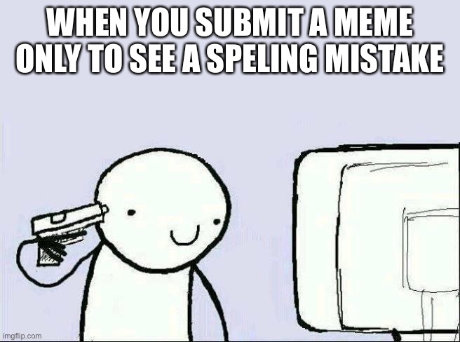 WHEN YOU SUBMIT A MEME ONLY TO SEE A SPELING MISTAKE | made w/ Imgflip meme maker