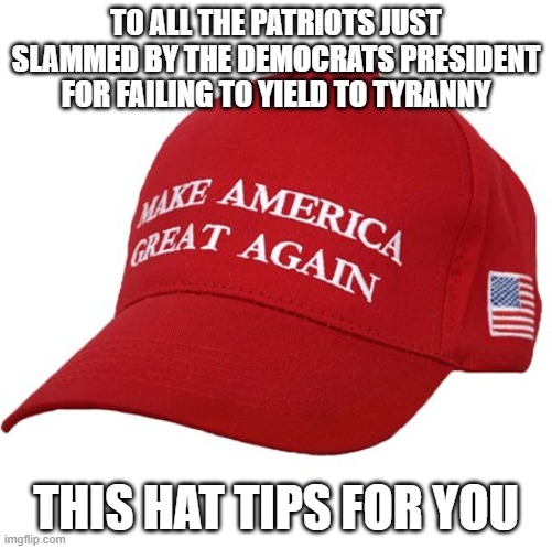 Proud member of the resistance |  TO ALL THE PATRIOTS JUST SLAMMED BY THE DEMOCRATS PRESIDENT FOR FAILING TO YIELD TO TYRANNY; THIS HAT TIPS FOR YOU | image tagged in maga hat,proud member of the resistance,not my president,maga,trump 2024,fjblgb | made w/ Imgflip meme maker