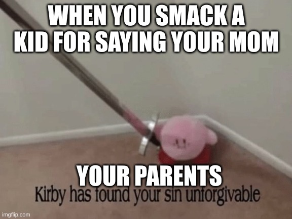 Kirby has found your sin unforgivable | WHEN YOU SMACK A KID FOR SAYING YOUR MOM; YOUR PARENTS | image tagged in kirby has found your sin unforgivable | made w/ Imgflip meme maker