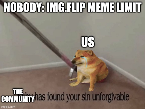 facts | NOBODY: IMG.FLIP MEME LIMIT; US; THE COMMUNITY | image tagged in gifs | made w/ Imgflip meme maker