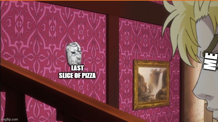 *eyes up stone mask* | ME; LAST SLICE OF PIZZA | image tagged in eyes up stone mask | made w/ Imgflip meme maker