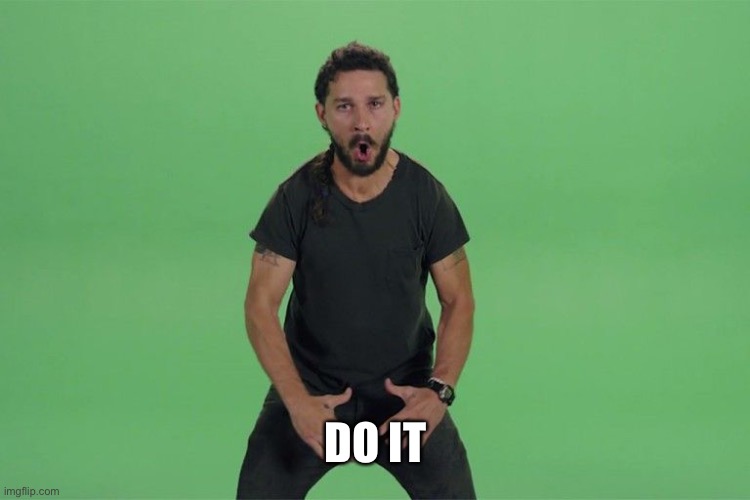 Shia labeouf JUST DO IT | DO IT | image tagged in shia labeouf just do it | made w/ Imgflip meme maker