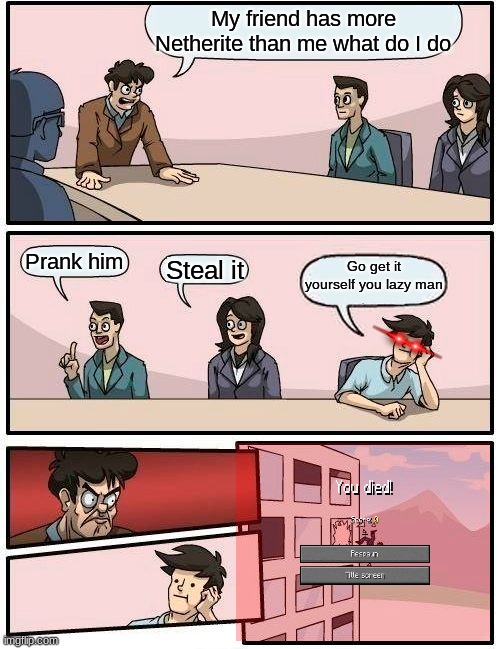 Netherite | My friend has more Netherite than me what do I do; Go get it yourself you lazy man; Prank him; Steal it | image tagged in memes,boardroom meeting suggestion,minecraft | made w/ Imgflip meme maker